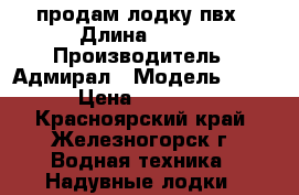 продам лодку пвх › Длина ­ 320 › Производитель ­ Адмирал › Модель ­ 320 › Цена ­ 19 000 - Красноярский край, Железногорск г. Водная техника » Надувные лодки   